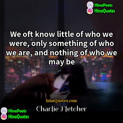 Charlie Fletcher Quotes | We oft know little of who we